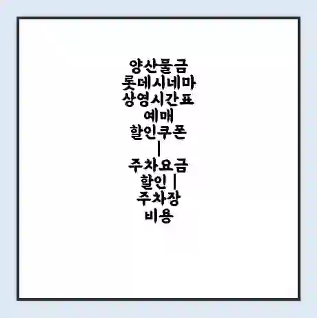 양산물금 롯데시네마 상영시간표 예매 할인쿠폰 | 주차요금 할인 | 주차장 비용