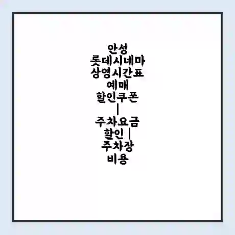 안성 롯데시네마 상영시간표 예매 할인쿠폰 | 주차요금 할인 | 주차장 비용