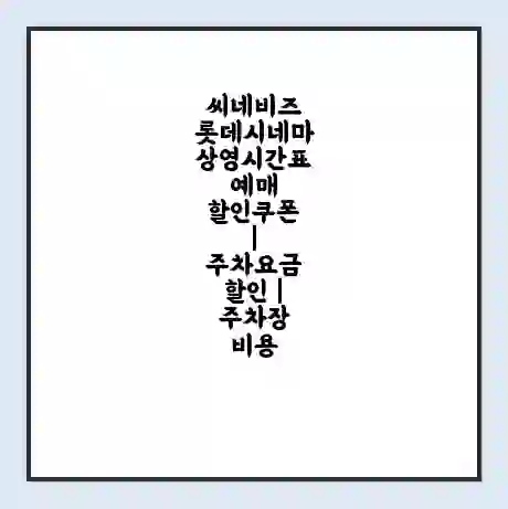 씨네비즈 롯데시네마 상영시간표 예매 할인쿠폰 | 주차요금 할인 | 주차장 비용
