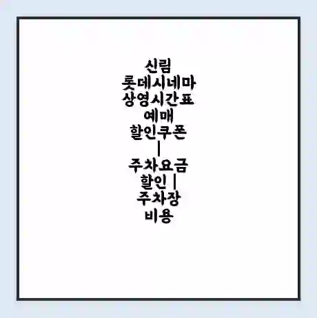 신림 롯데시네마 상영시간표 예매 할인쿠폰 | 주차요금 할인 | 주차장 비용