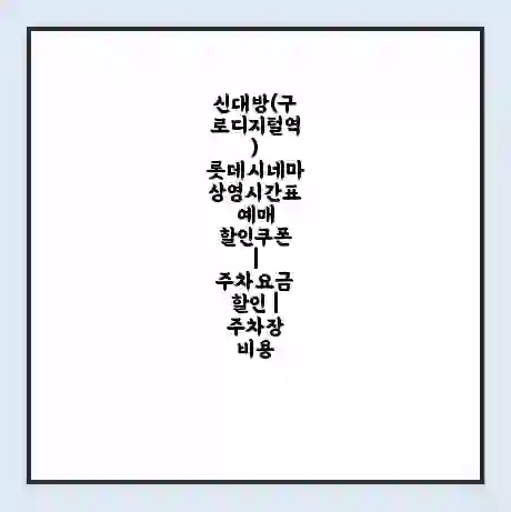 신대방(구로디지털역) 롯데시네마 상영시간표 예매 할인쿠폰 | 주차요금 할인 | 주차장 비용