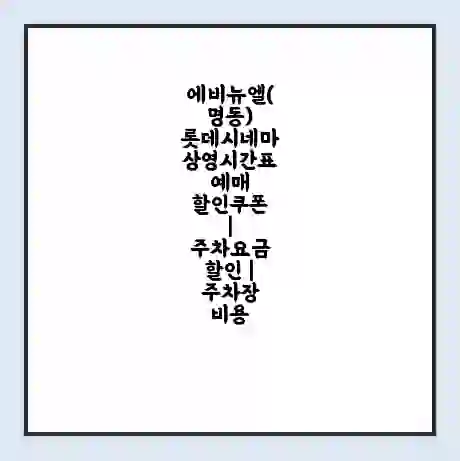 에비뉴엘(명동) 롯데시네마 상영시간표 예매 할인쿠폰 | 주차요금 할인 | 주차장 비용