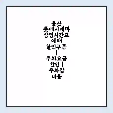 용산 롯데시네마 상영시간표 예매 할인쿠폰 | 주차요금 할인 | 주차장 비용