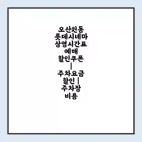 오산원동 롯데시네마 상영시간표 예매 할인쿠폰 | 주차요금 할인 | 주차장 비용