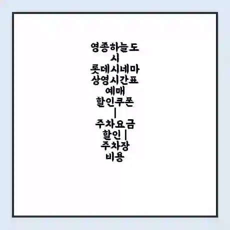 영종하늘도시 롯데시네마 상영시간표 예매 할인쿠폰 | 주차요금 할인 | 주차장 비용