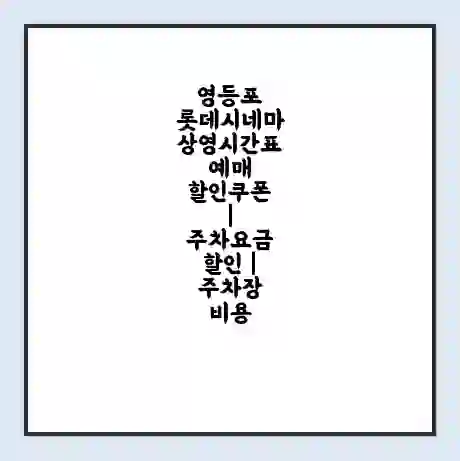 영등포 롯데시네마 상영시간표 예매 할인쿠폰 | 주차요금 할인 | 주차장 비용