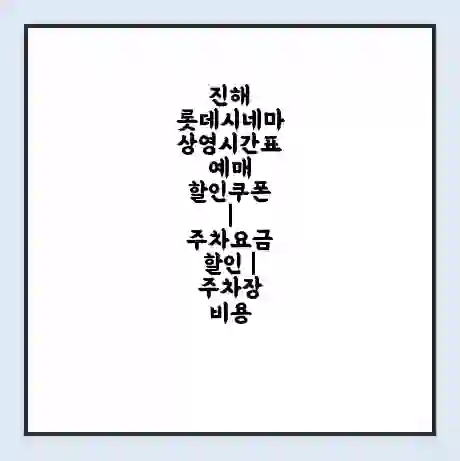 진해 롯데시네마 상영시간표 예매 할인쿠폰 | 주차요금 할인 | 주차장 비용
