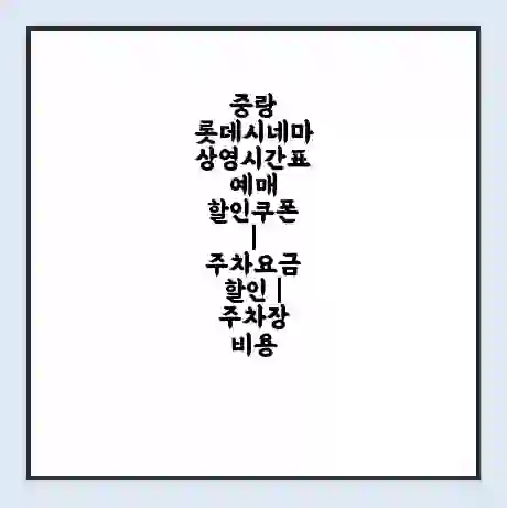 중랑 롯데시네마 상영시간표 예매 할인쿠폰 | 주차요금 할인 | 주차장 비용