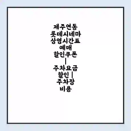 제주연동 롯데시네마 상영시간표 예매 할인쿠폰 | 주차요금 할인 | 주차장 비용