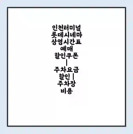 인천터미널 롯데시네마 상영시간표 예매 할인쿠폰 | 주차요금 할인 | 주차장 비용