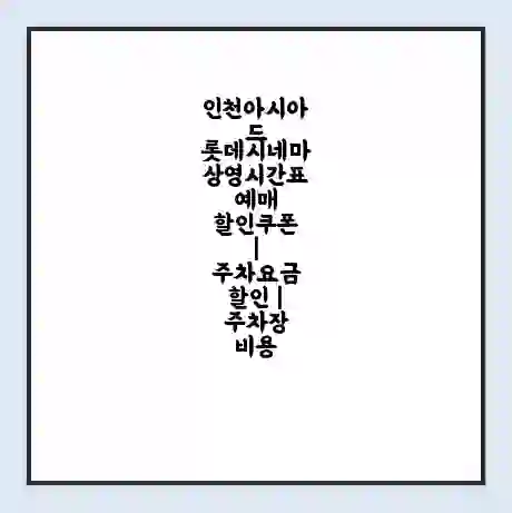 인천아시아드 롯데시네마 상영시간표 예매 할인쿠폰 | 주차요금 할인 | 주차장 비용