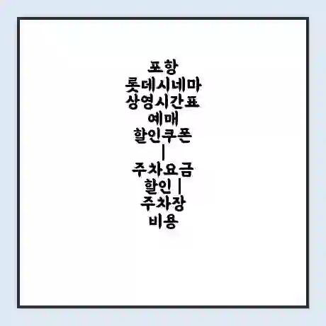 포항 롯데시네마 상영시간표 예매 할인쿠폰 | 주차요금 할인 | 주차장 비용