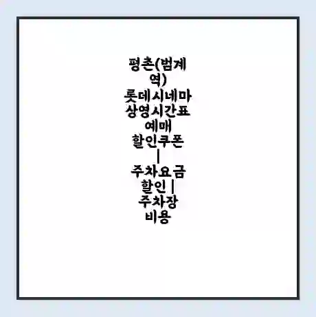 평촌(범계역) 롯데시네마 상영시간표 예매 할인쿠폰 | 주차요금 할인 | 주차장 비용
