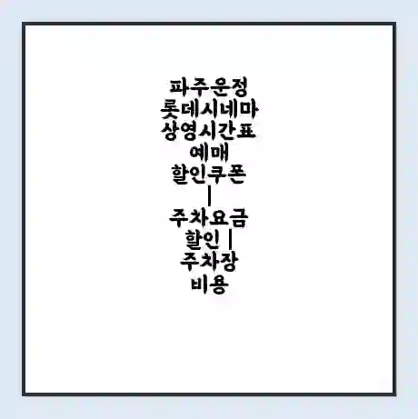 파주운정 롯데시네마 상영시간표 예매 할인쿠폰 | 주차요금 할인 | 주차장 비용