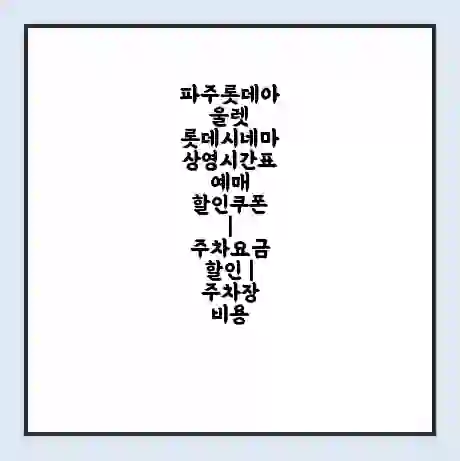 파주롯데아울렛 롯데시네마 상영시간표 예매 할인쿠폰 | 주차요금 할인 | 주차장 비용