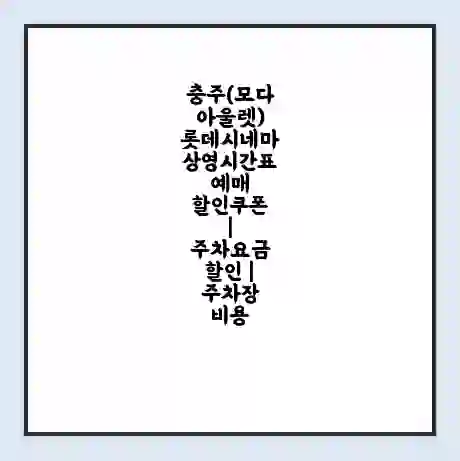 충주(모다아울렛) 롯데시네마 상영시간표 예매 할인쿠폰 | 주차요금 할인 | 주차장 비용