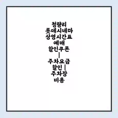 청량리 롯데시네마 상영시간표 예매 할인쿠폰 | 주차요금 할인 | 주차장 비용