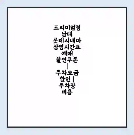 프리미엄경남대 롯데시네마 상영시간표 예매 할인쿠폰 | 주차요금 할인 | 주차장 비용