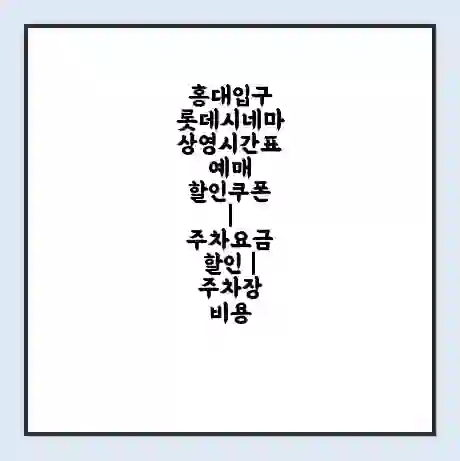 홍대입구 롯데시네마 상영시간표 예매 할인쿠폰 | 주차요금 할인 | 주차장 비용