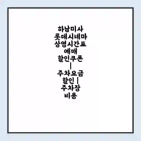 하남미사 롯데시네마 상영시간표 예매 할인쿠폰 | 주차요금 할인 | 주차장 비용