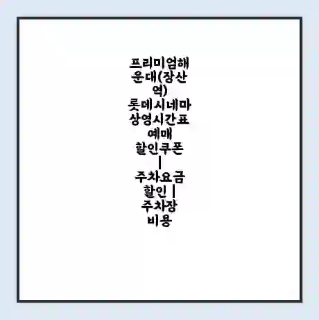 프리미엄해운대(장산역) 롯데시네마 상영시간표 예매 할인쿠폰 | 주차요금 할인 | 주차장 비용