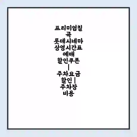 프리미엄칠곡 롯데시네마 상영시간표 예매 할인쿠폰 | 주차요금 할인 | 주차장 비용