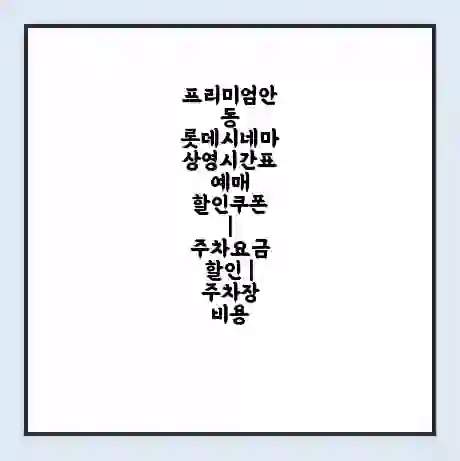 프리미엄안동 롯데시네마 상영시간표 예매 할인쿠폰 | 주차요금 할인 | 주차장 비용