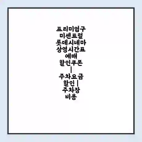 프리미엄구미센트럴 롯데시네마 상영시간표 예매 할인쿠폰 | 주차요금 할인 | 주차장 비용
