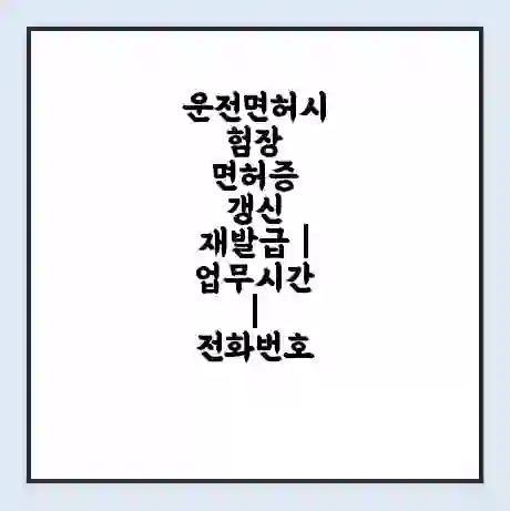 운전면허시험장 면허증 갱신 재발급 | 업무시간 | 전화번호