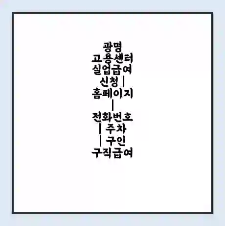 광명 고용센터 실업급여 신청 | 홈페이지 | 전화번호 | 주차 | 구인 구직급여