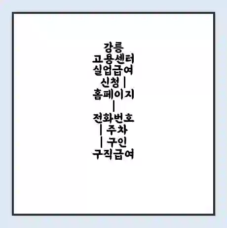 강릉 고용센터 실업급여 신청 | 홈페이지 | 전화번호 | 주차 | 구인 구직급여
