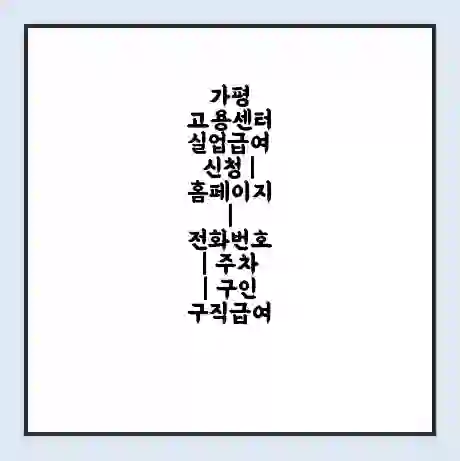 가평 고용센터 실업급여 신청 | 홈페이지 | 전화번호 | 주차 | 구인 구직급여