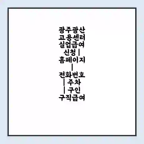 광주광산 고용센터 실업급여 신청 | 홈페이지 | 전화번호 | 주차 | 구인 구직급여