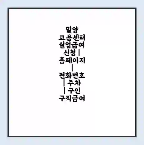 밀양 고용센터 실업급여 신청 | 홈페이지 | 전화번호 | 주차 | 구인 구직급여