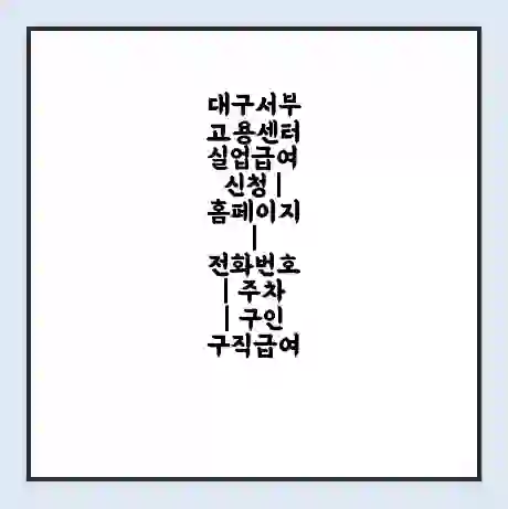 대구서부 고용센터 실업급여 신청 | 홈페이지 | 전화번호 | 주차 | 구인 구직급여
