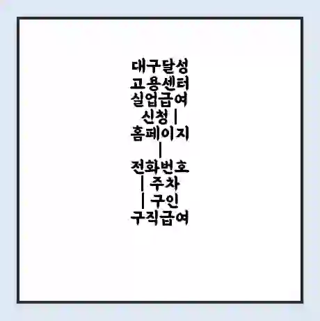 대구달성 고용센터 실업급여 신청 | 홈페이지 | 전화번호 | 주차 | 구인 구직급여
