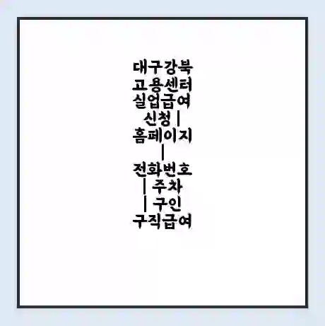 대구강북 고용센터 실업급여 신청 | 홈페이지 | 전화번호 | 주차 | 구인 구직급여