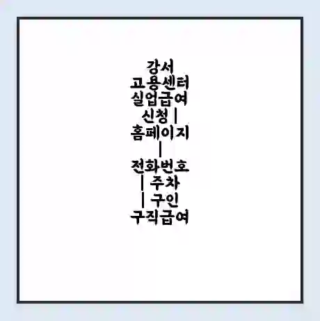 강서 고용센터 실업급여 신청 | 홈페이지 | 전화번호 | 주차 | 구인 구직급여