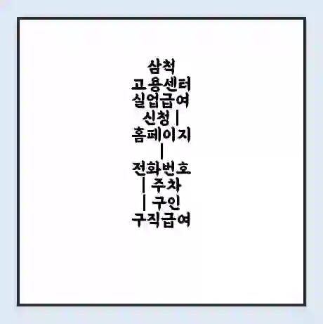 삼척 고용센터 실업급여 신청 | 홈페이지 | 전화번호 | 주차 | 구인 구직급여
