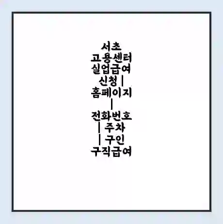 서초 고용센터 실업급여 신청 | 홈페이지 | 전화번호 | 주차 | 구인 구직급여