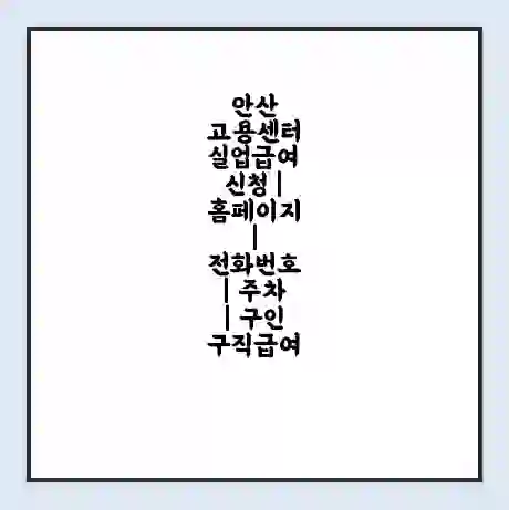 안산 고용센터 실업급여 신청 | 홈페이지 | 전화번호 | 주차 | 구인 구직급여