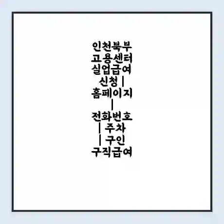 인천북부 고용센터 실업급여 신청 | 홈페이지 | 전화번호 | 주차 | 구인 구직급여