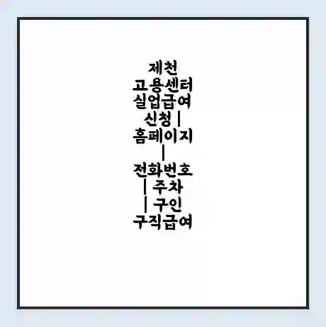 제천 고용센터 실업급여 신청 | 홈페이지 | 전화번호 | 주차 | 구인 구직급여