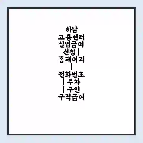 하남 고용센터 실업급여 신청 | 홈페이지 | 전화번호 | 주차 | 구인 구직급여
