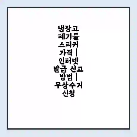 냉장고 폐기물 스티커 가격 | 인터넷 발급 신고 방법 | 무상수거 신청