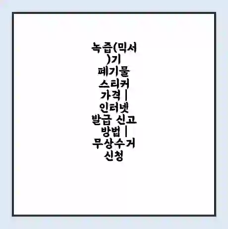 녹즙(믹서)기 폐기물 스티커 가격 | 인터넷 발급 신고 방법 | 무상수거 신청