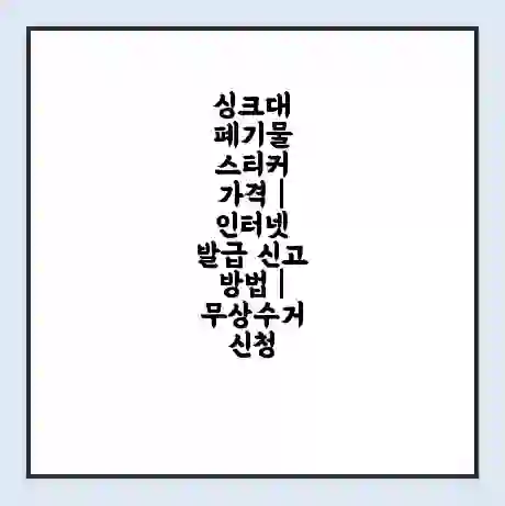 싱크대 폐기물 스티커 가격 | 인터넷 발급 신고 방법 | 무상수거 신청