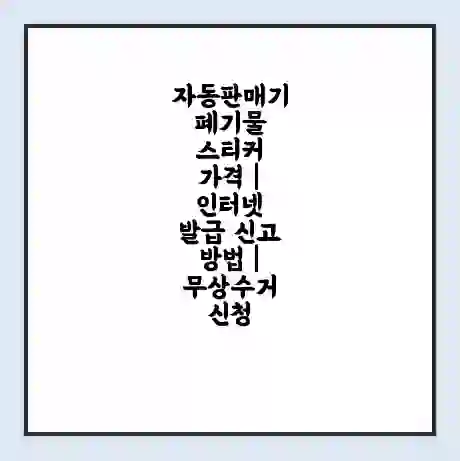 자동판매기 폐기물 스티커 가격 | 인터넷 발급 신고 방법 | 무상수거 신청
