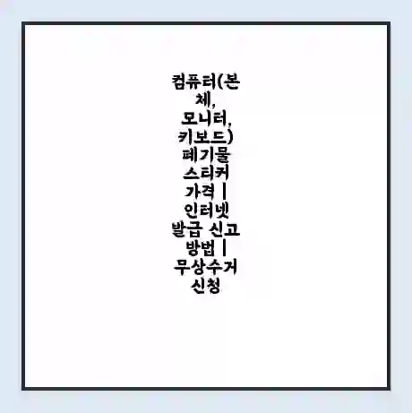컴퓨터(본체, 모니터, 키보드) 폐기물 스티커 가격 | 인터넷 발급 신고 방법 | 무상수거 신청
