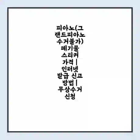 피아노(그랜드피아노수거불가) 폐기물 스티커 가격 | 인터넷 발급 신고 방법 | 무상수거 신청